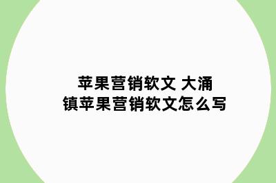 苹果营销软文 大涌镇苹果营销软文怎么写